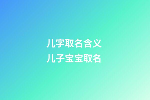 儿字取名含义 儿子宝宝取名